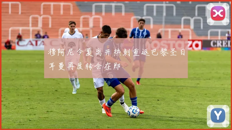 穆阿尼今夏离开热刺重返巴黎圣日耳曼再度转会在即
