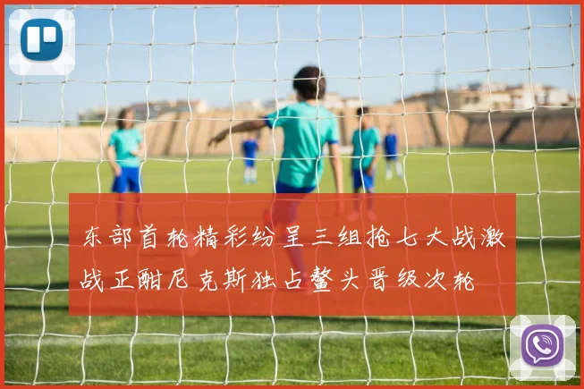 东部首轮精彩纷呈三组抢七大战激战正酣尼克斯独占鳌头晋级次轮