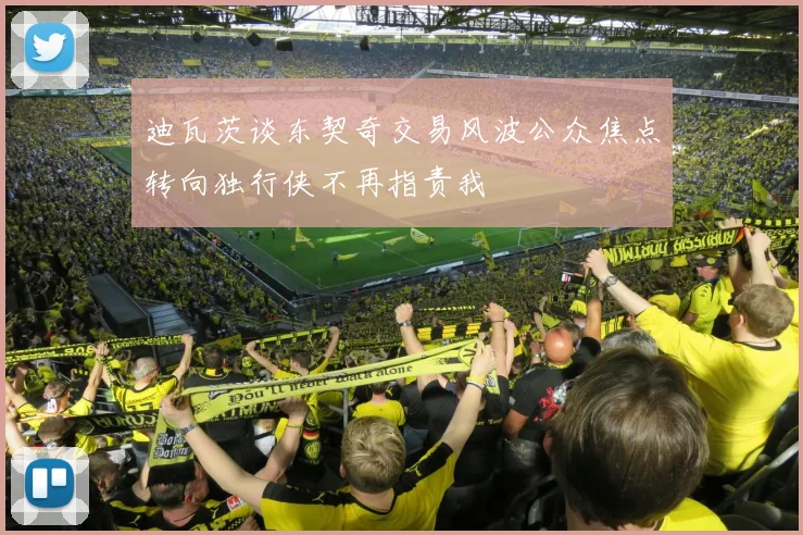迪瓦茨谈东契奇交易风波公众焦点转向独行侠不再指责我