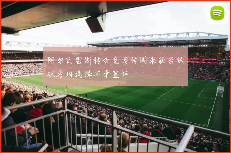 阿尔瓦雷斯转会皇马传闻未获否认双方均选择不予置评