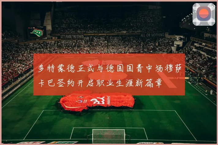 多特蒙德正式与德国国青中场穆萨卡巴签约开启职业生涯新篇章