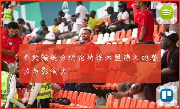 乔约翰逊分析伦纳德加盟热火的潜力与影响力